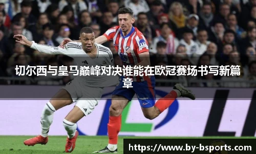 切尔西与皇马巅峰对决谁能在欧冠赛场书写新篇章